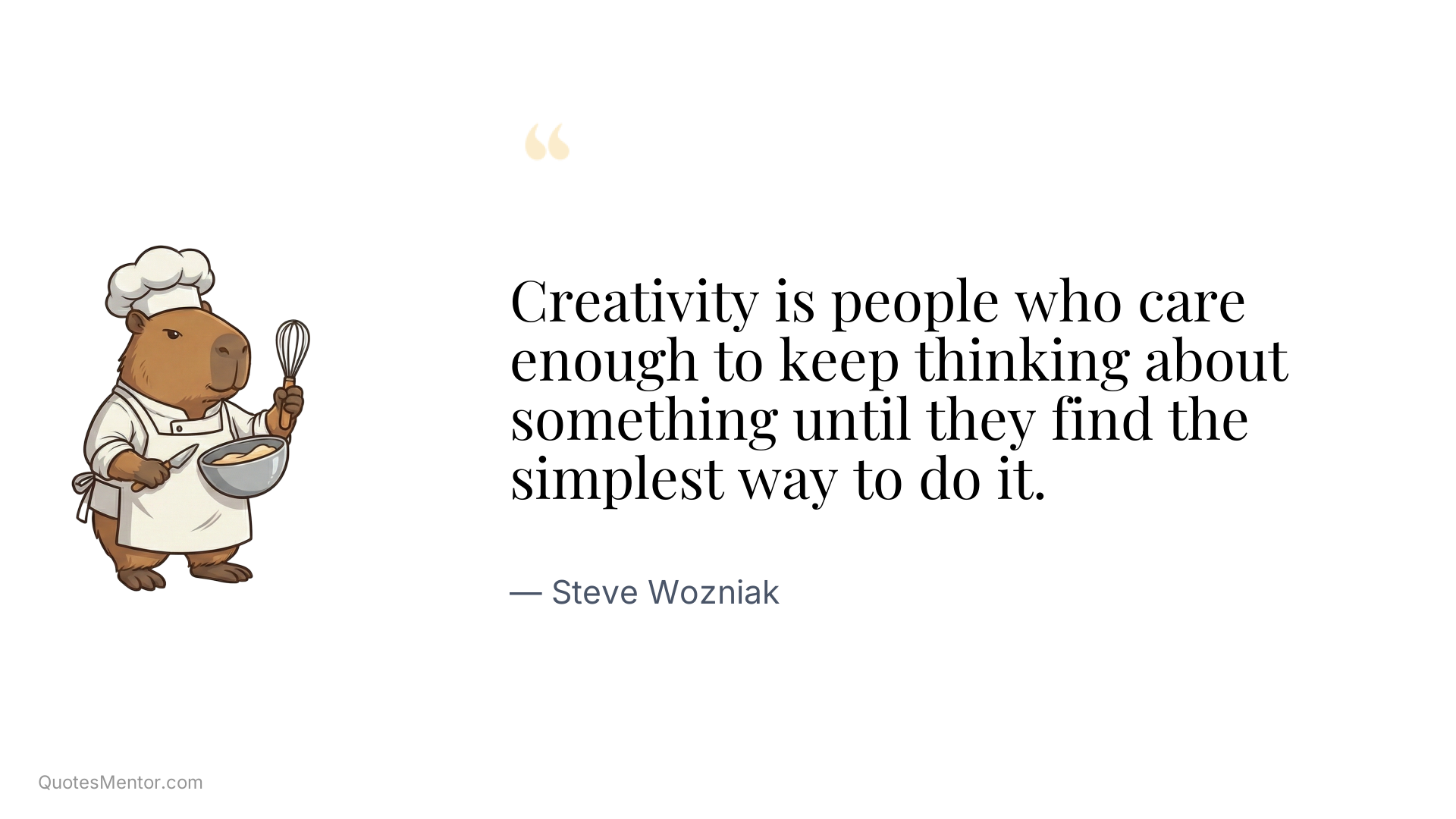 Creativity is people who care enough to keep thinking about something until they find the simplest way to do it. - Steve Wozniak