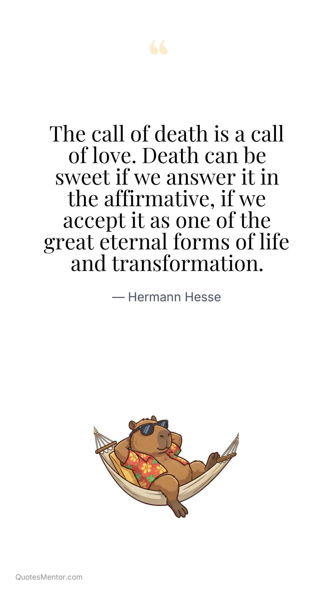 The call of death is a call of love. Death can be sweet if we answer it in the affirmative, if we accept it as one of the great eternal forms of life and transformation. - Hermann Hesse
