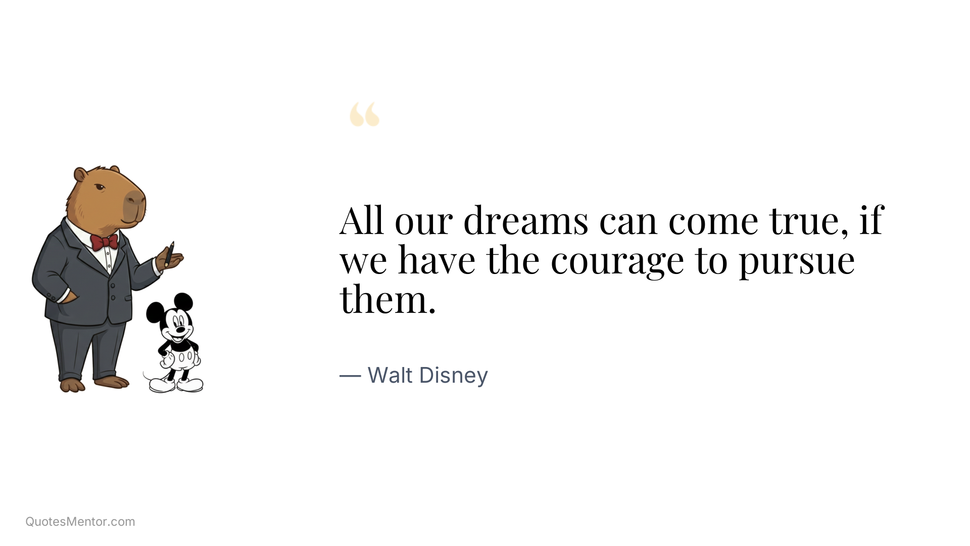 All our dreams can come true, if we have the courage to pursue them. - Walt Disney