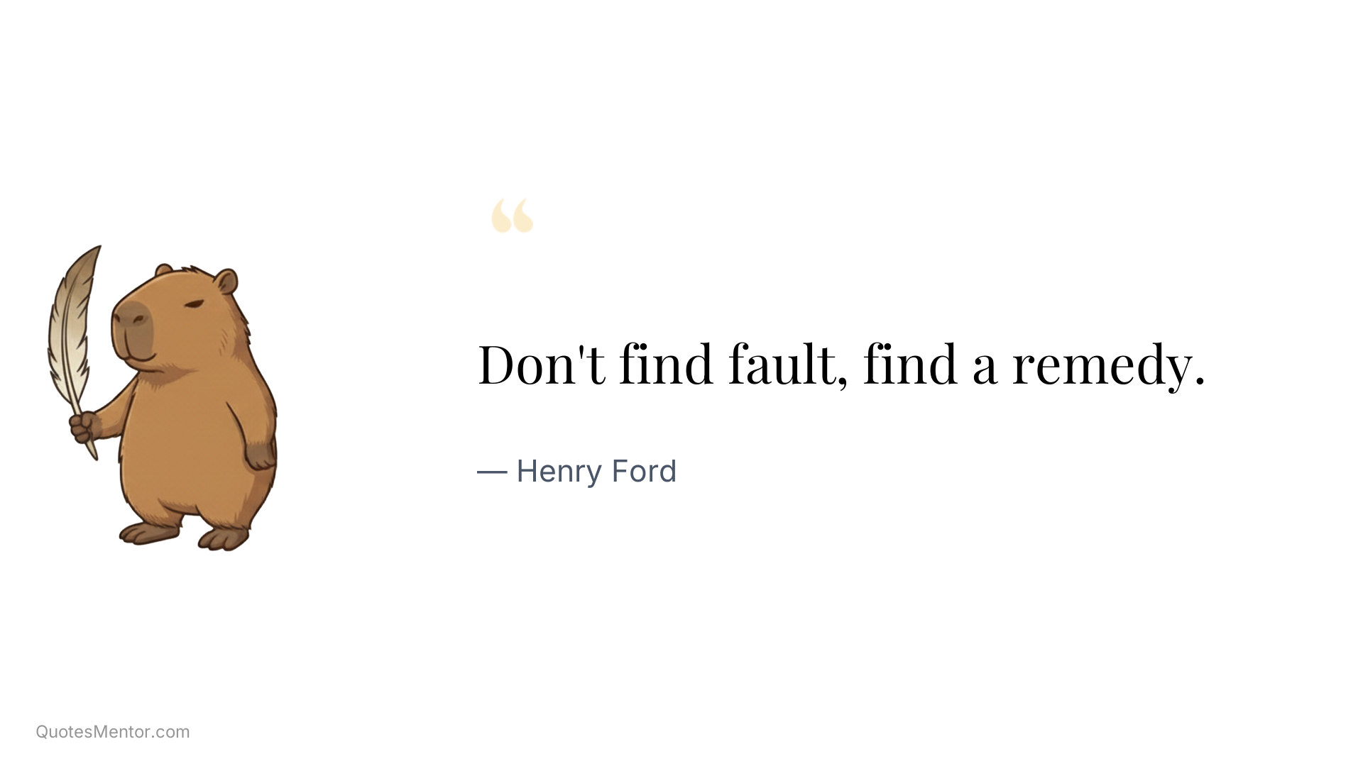 Don't find fault, find a remedy. - Henry Ford