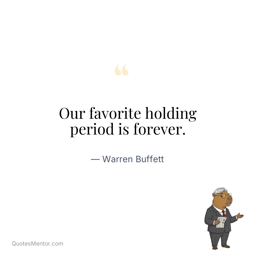 Our favorite holding period is forever. - Warren Buffett