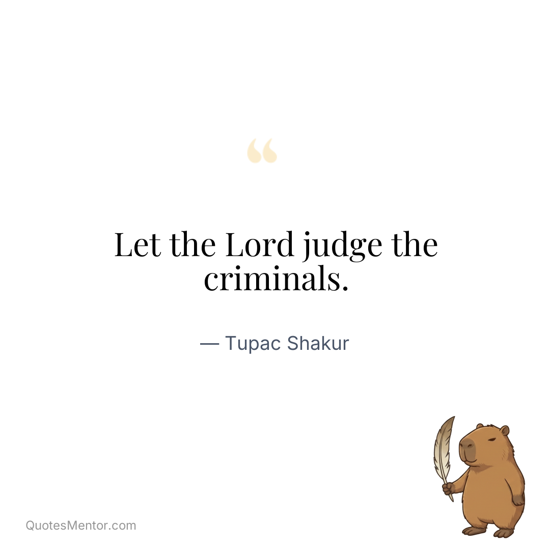 Let the Lord judge the criminals. - Tupac Shakur