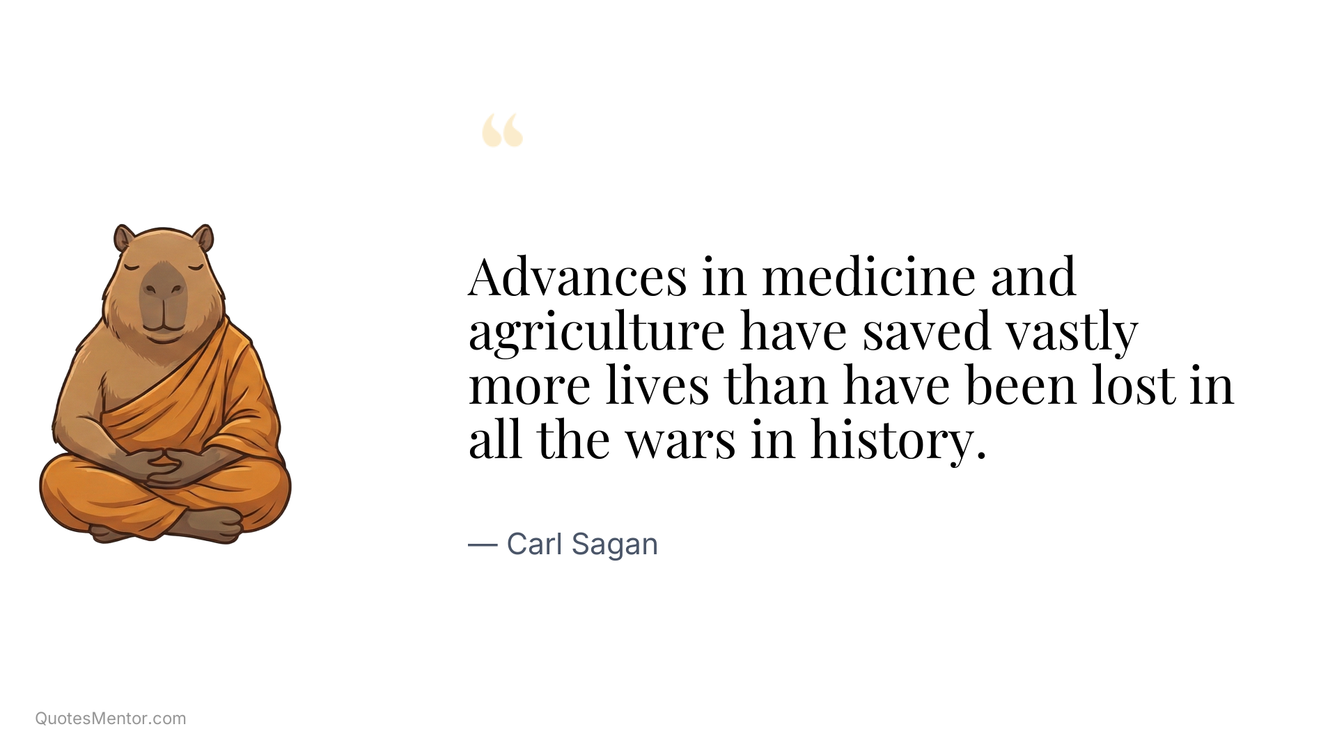 Advances in medicine and agriculture have saved vastly more lives than have been lost in all the wars in history. - Carl Sagan