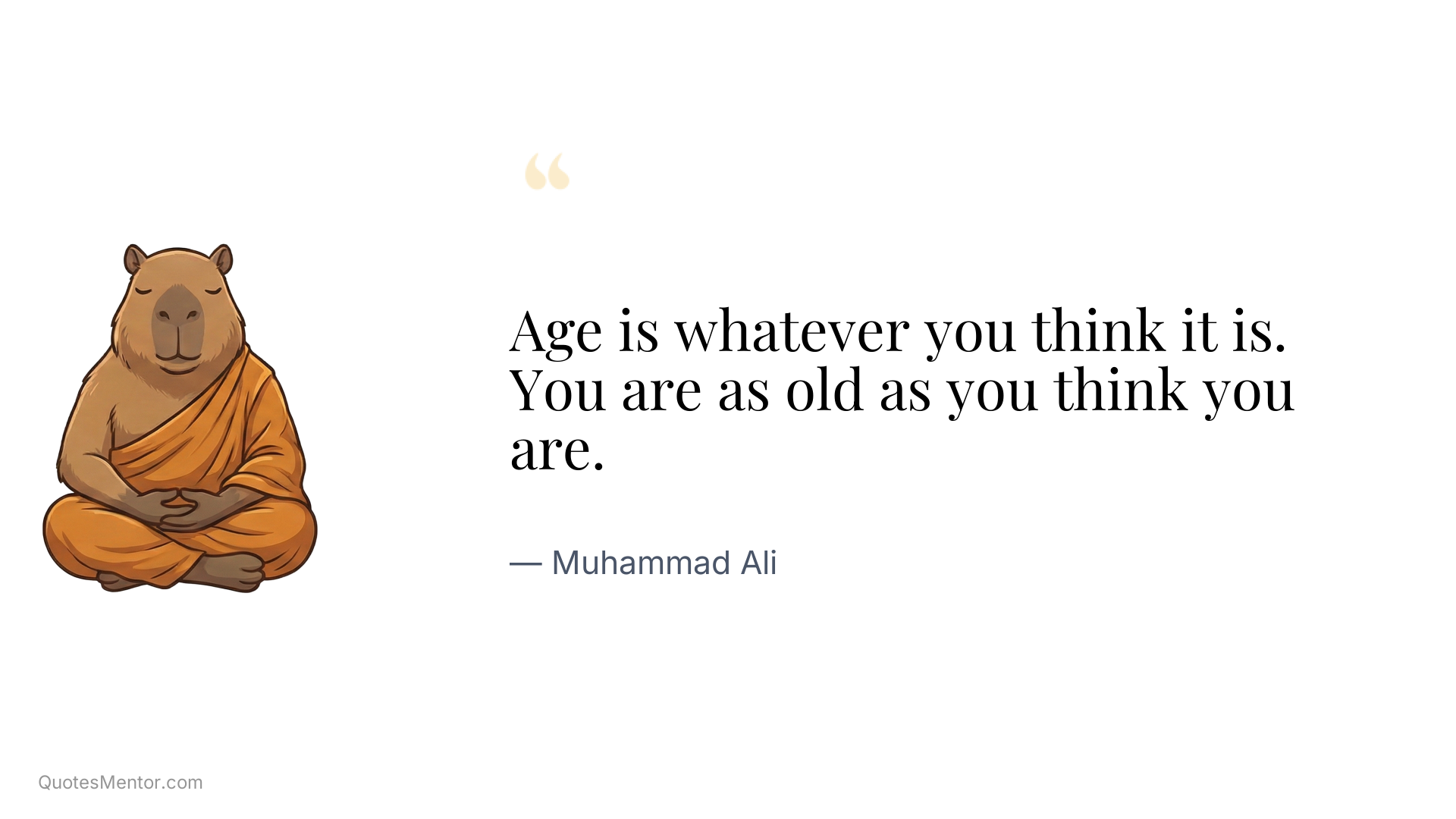 Age is whatever you think it is. You are as old as you think you are. - Muhammad Ali