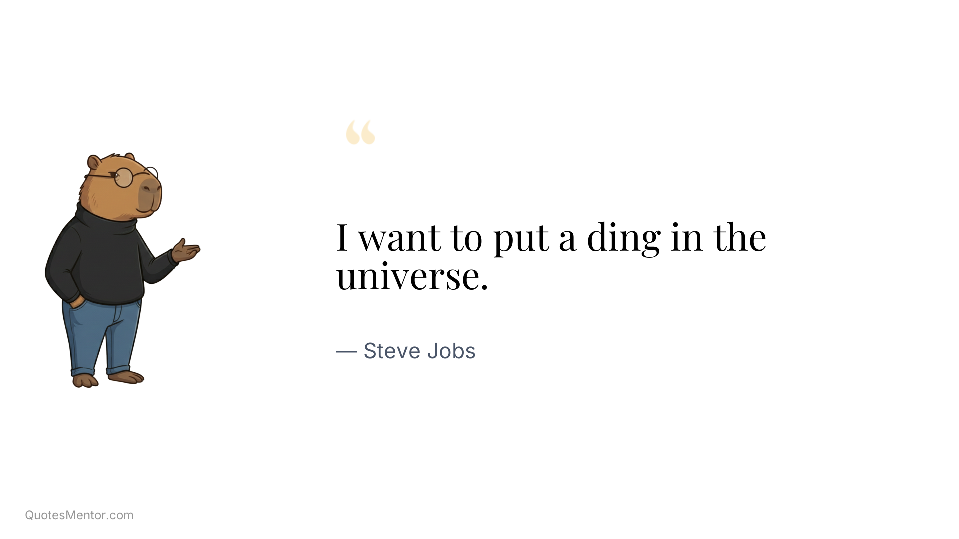 I want to put a ding in the universe. - Steve Jobs