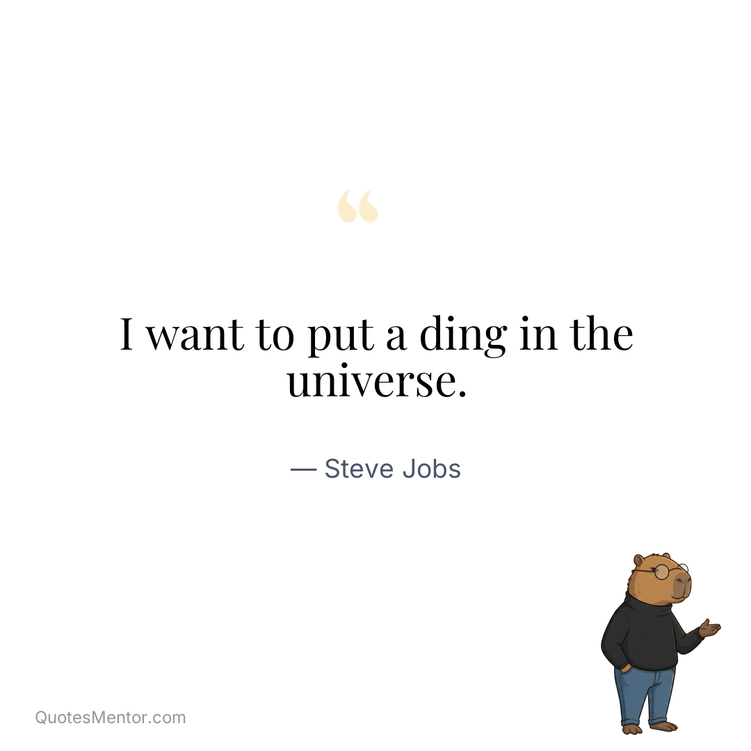 I want to put a ding in the universe. - Steve Jobs