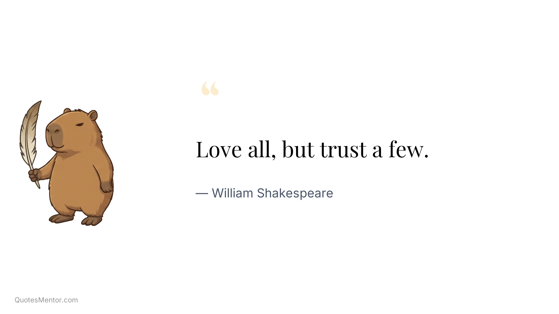 Love all, but trust a few. - William Shakespeare