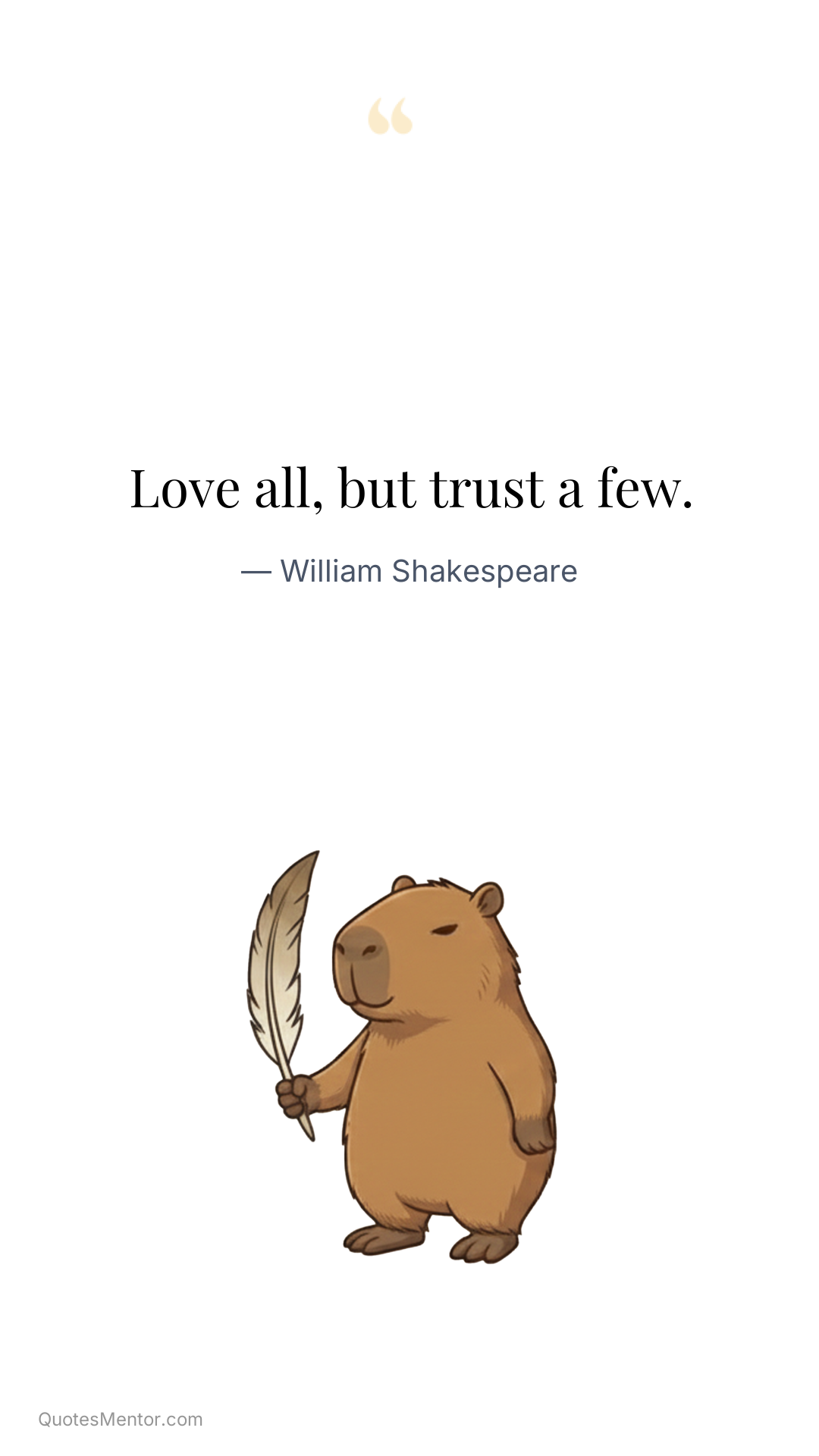 Love all, but trust a few. - William Shakespeare