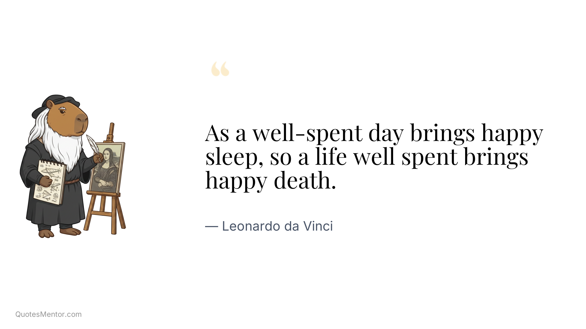 As a well-spent day brings happy sleep, so a life well spent brings happy death. - Leonardo da Vinci