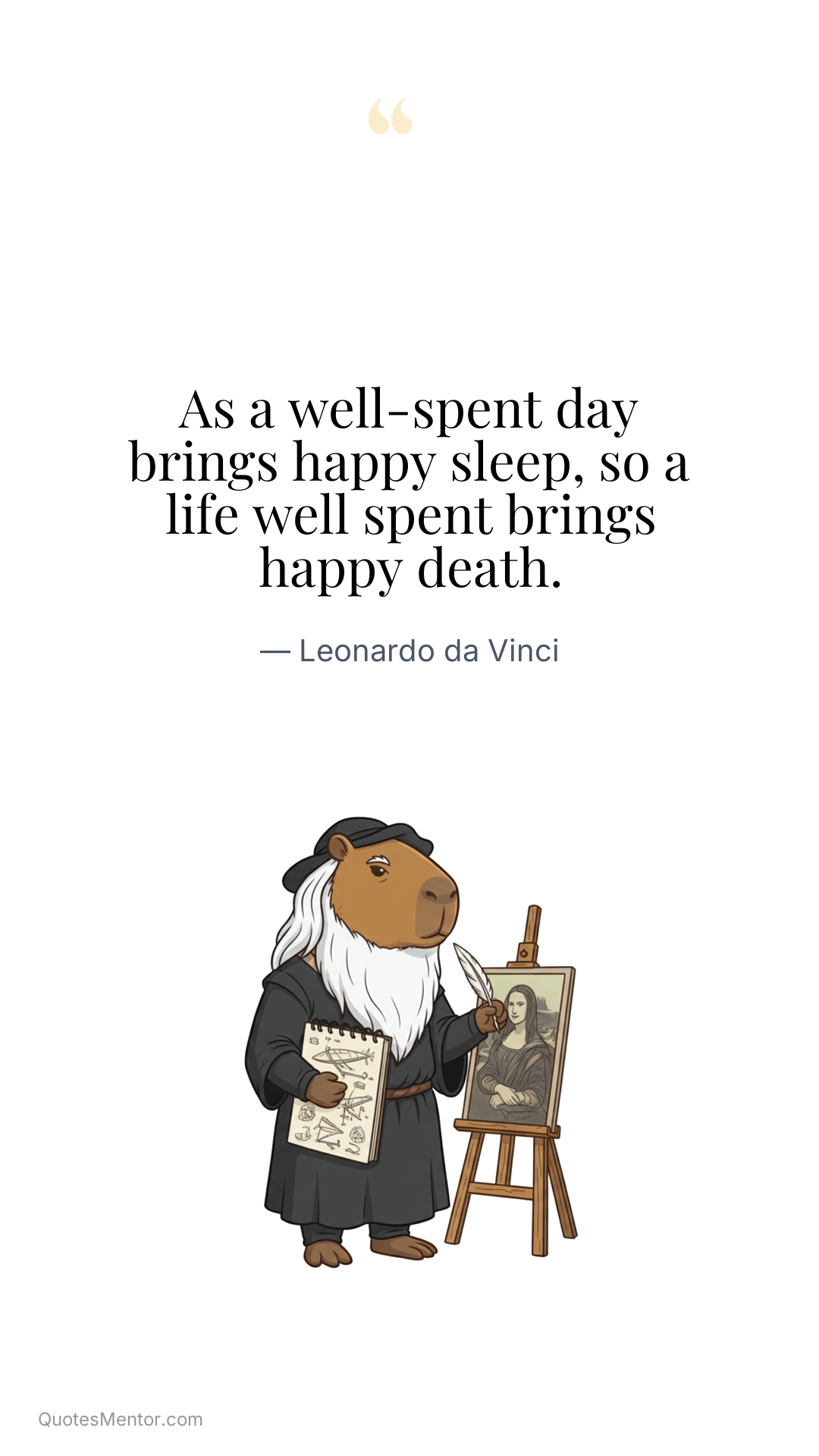 As a well-spent day brings happy sleep, so a life well spent brings happy death. - Leonardo da Vinci