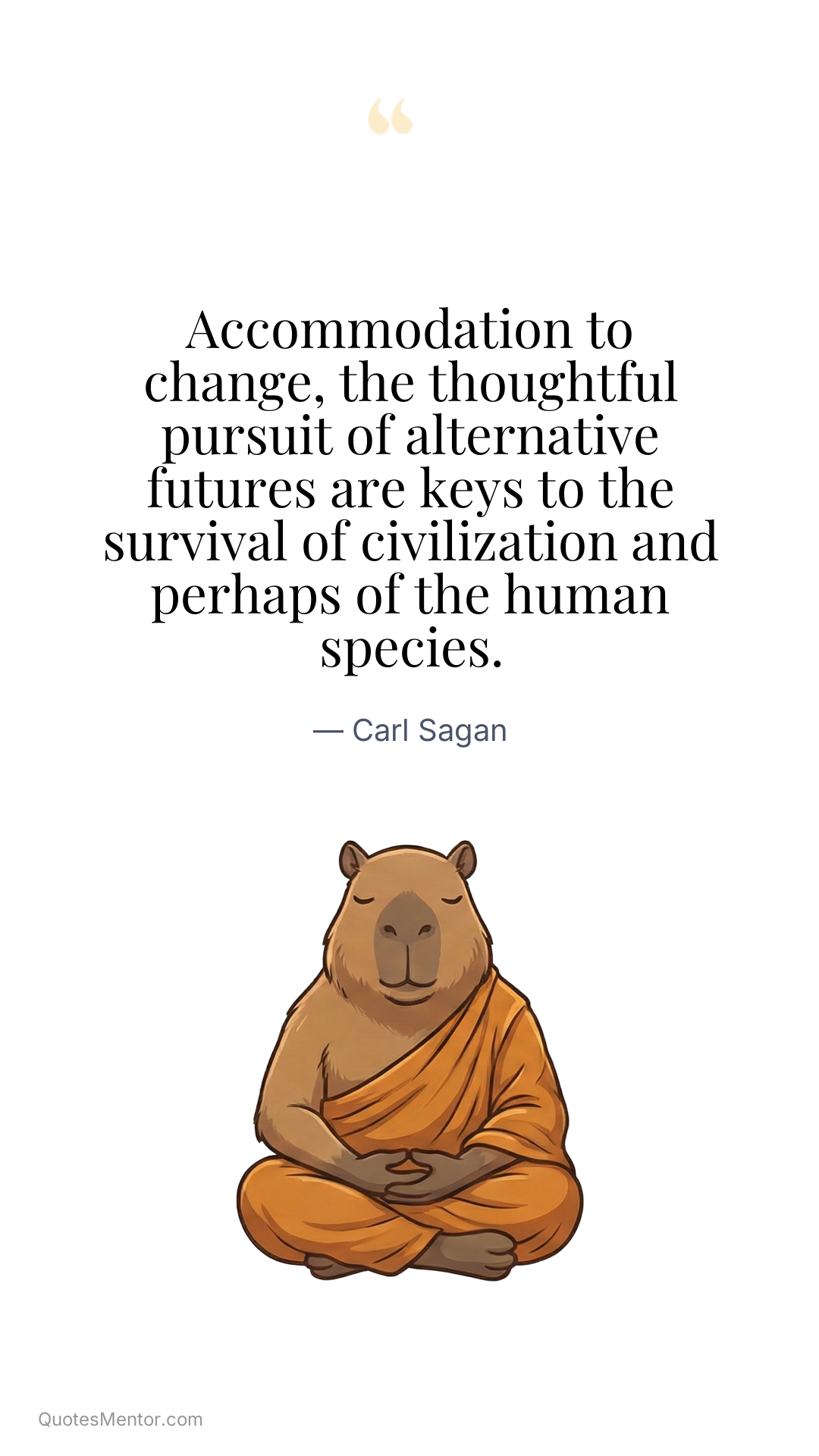 Accommodation to change, the thoughtful pursuit of alternative futures are keys to the survival of civilization and perhaps of the human species. - Carl Sagan