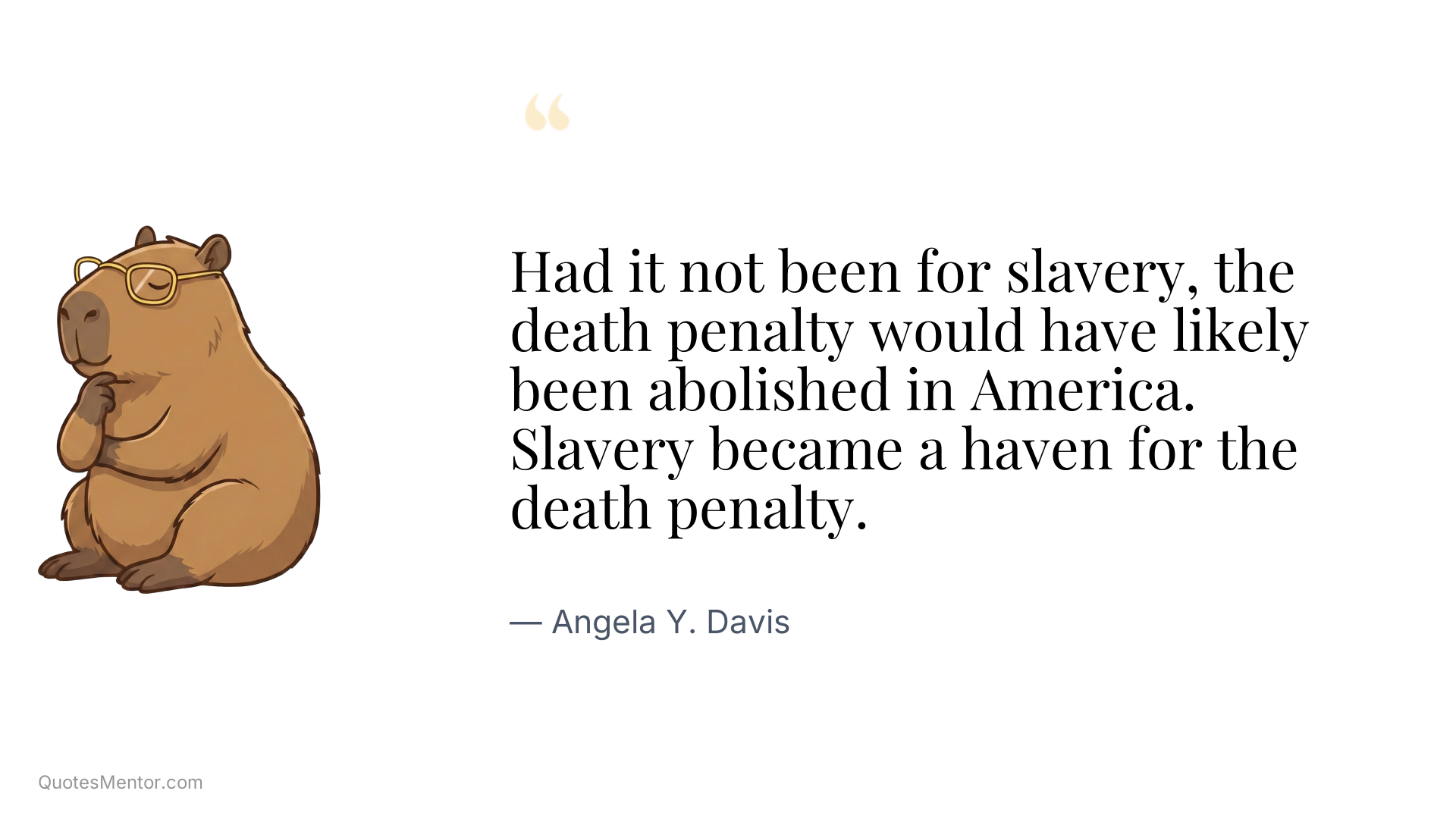 Had it not been for slavery, the death penalty would have likely been abolished in America. Slavery became a haven for the death penalty. - Angela Y. Davis