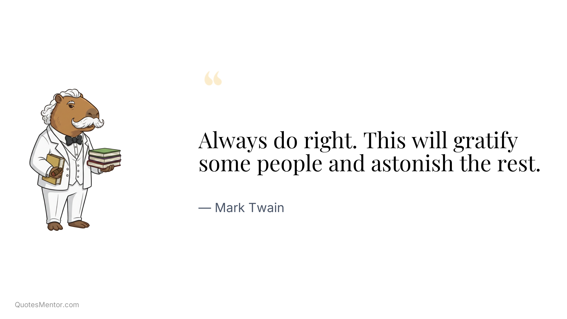 Always do right. This will gratify some people and astonish the rest. - Mark Twain