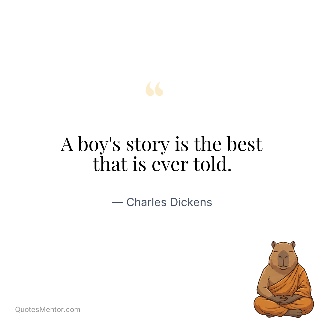 A boy’s story is the best that is ever told. - Charles Dickens
