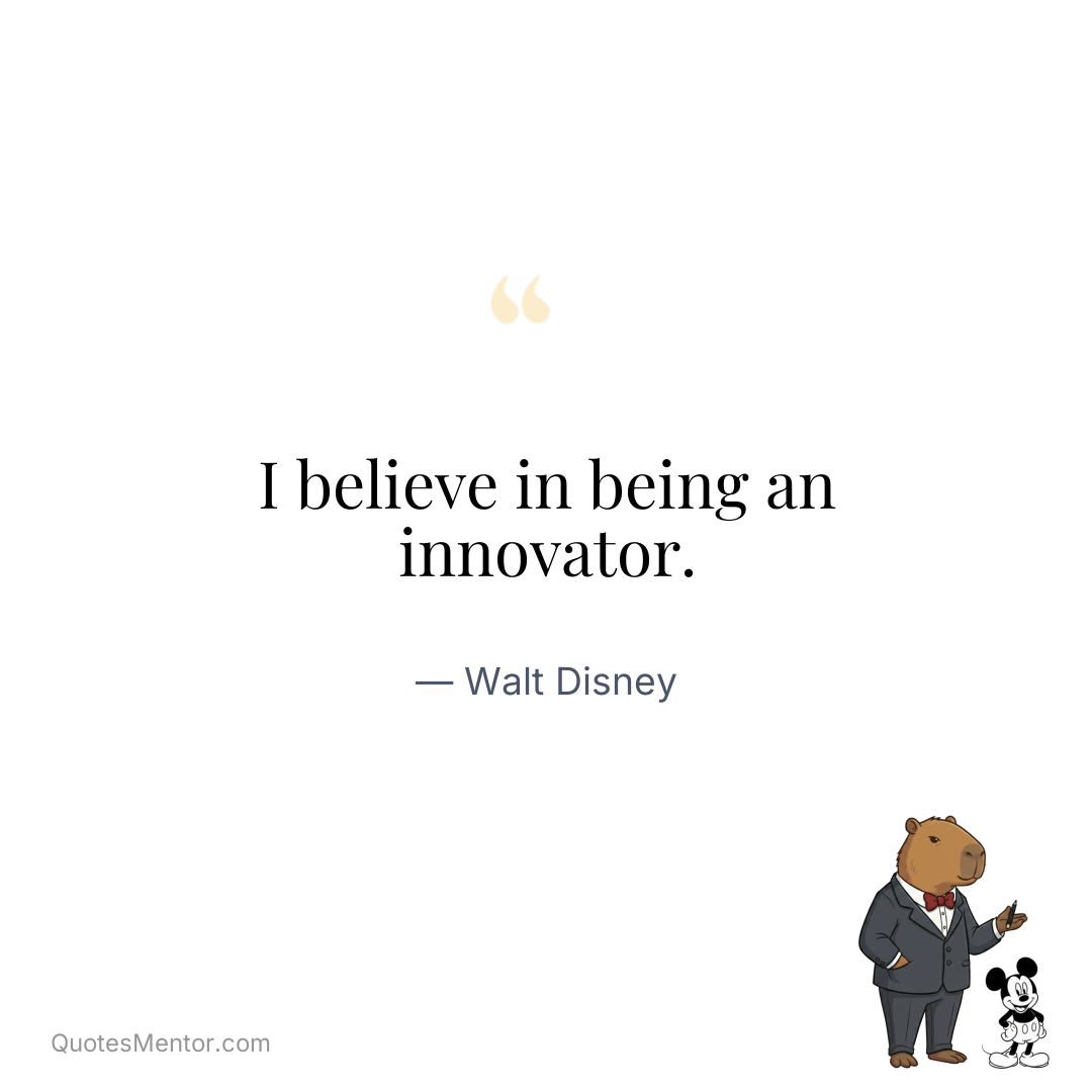 I believe in being an innovator. - Walt Disney