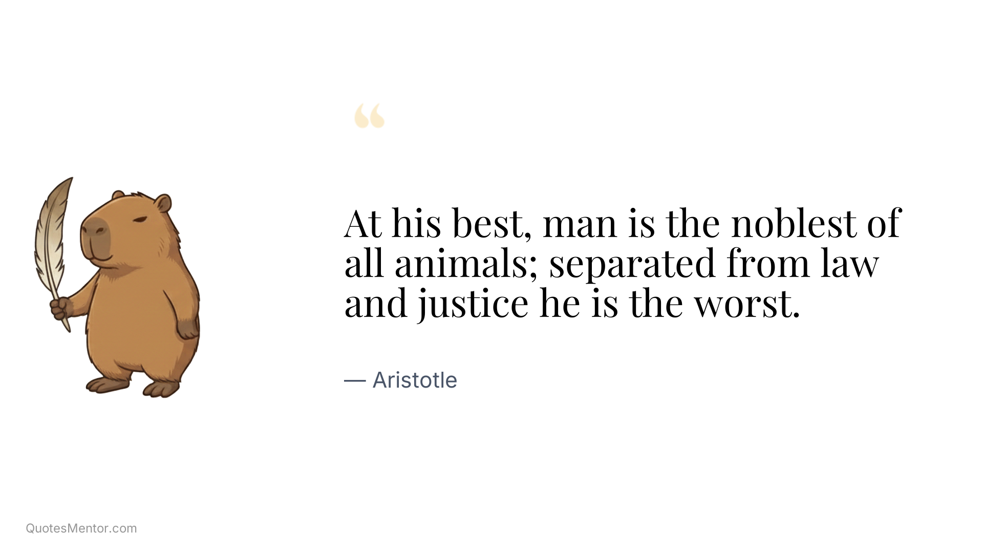 At his best, man is the noblest of all animals; separated from law and justice he is the worst. - Aristotle