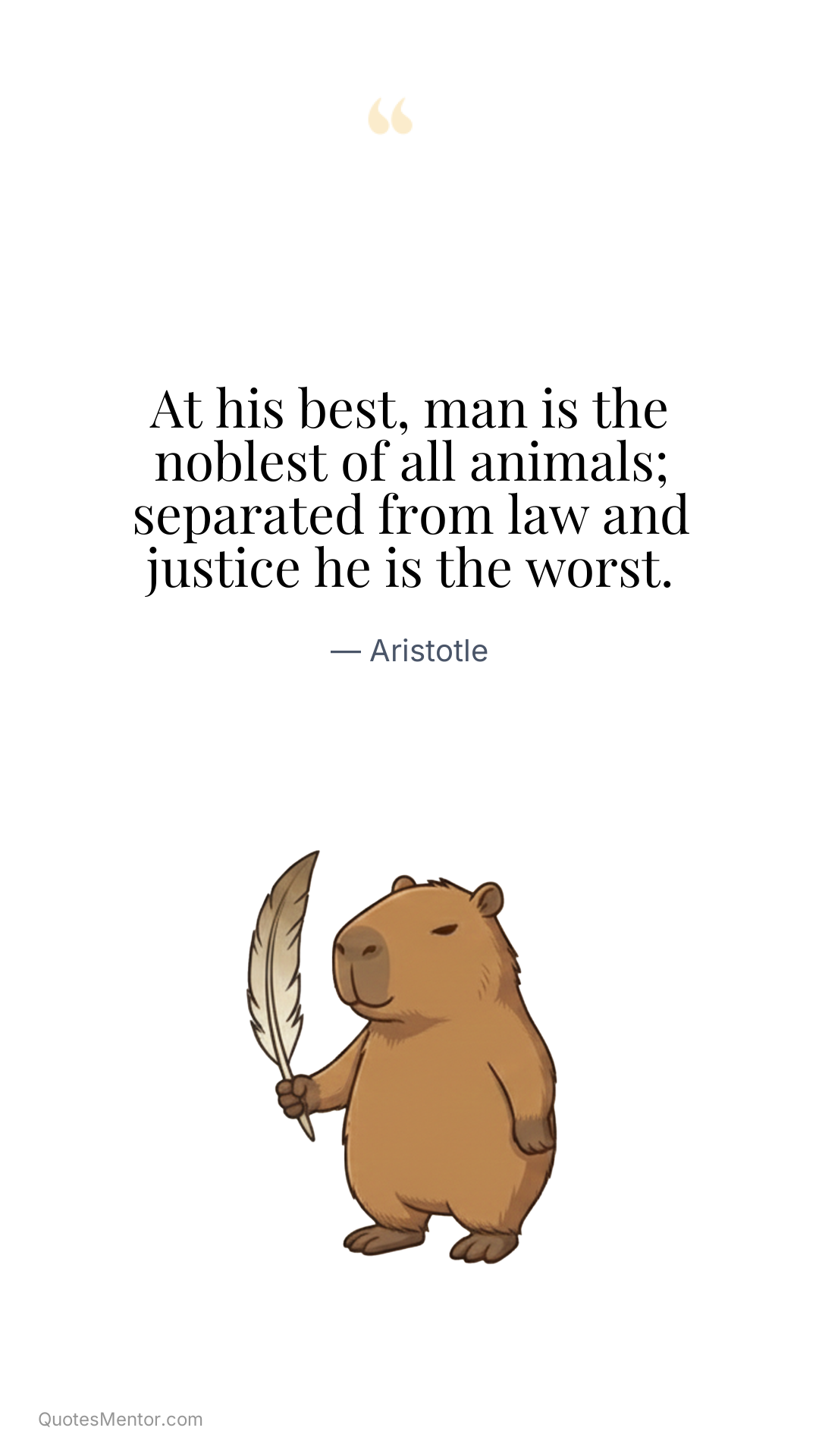 At his best, man is the noblest of all animals; separated from law and justice he is the worst. - Aristotle