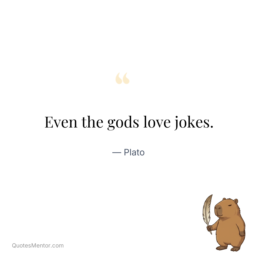Even the gods love jokes. - Plato