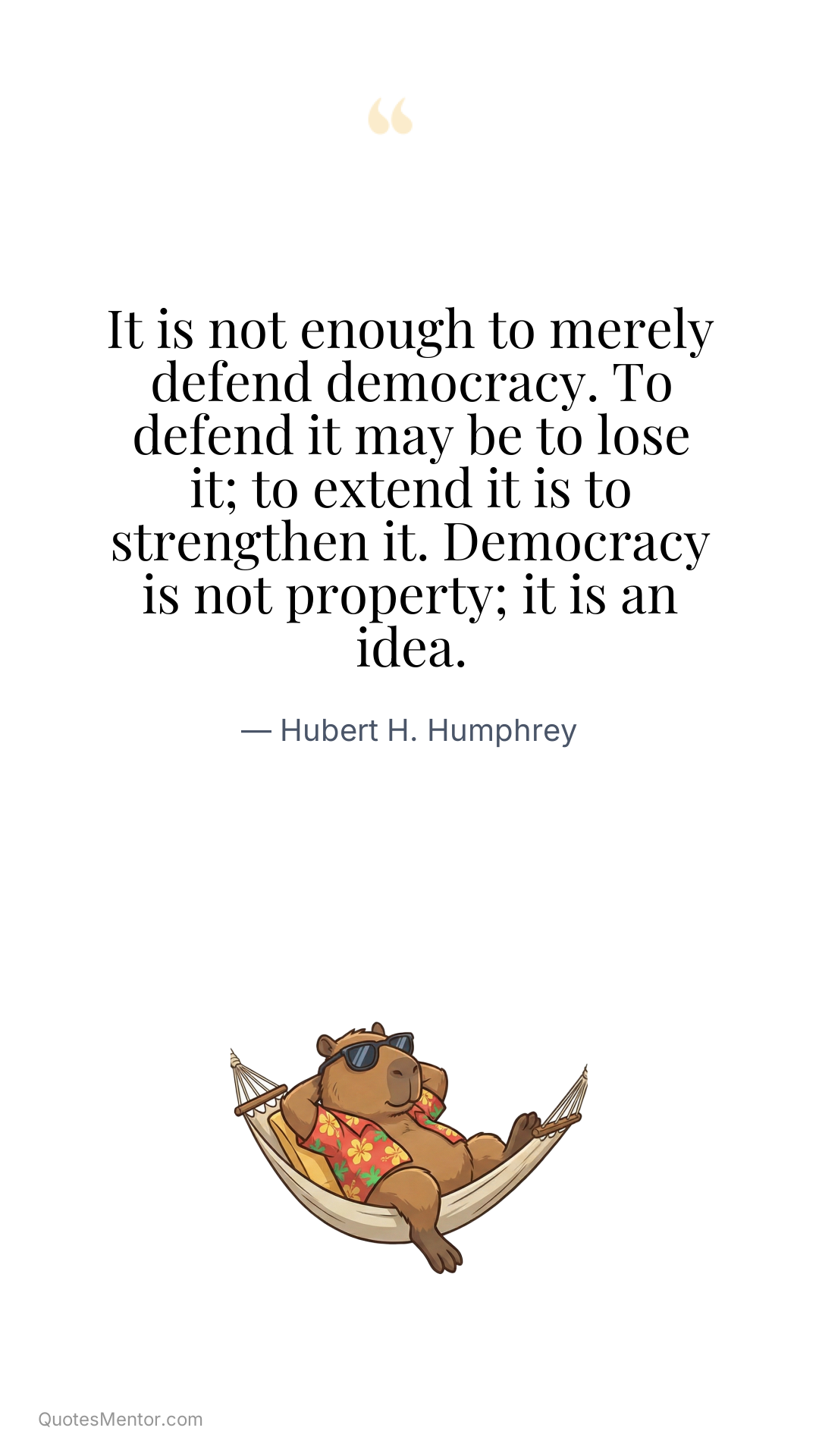 It is not enough to merely defend democracy. To defend it may be to lose it; to extend it is to strengthen it. Democracy is not property; it is an idea. - Hubert H. Humphrey