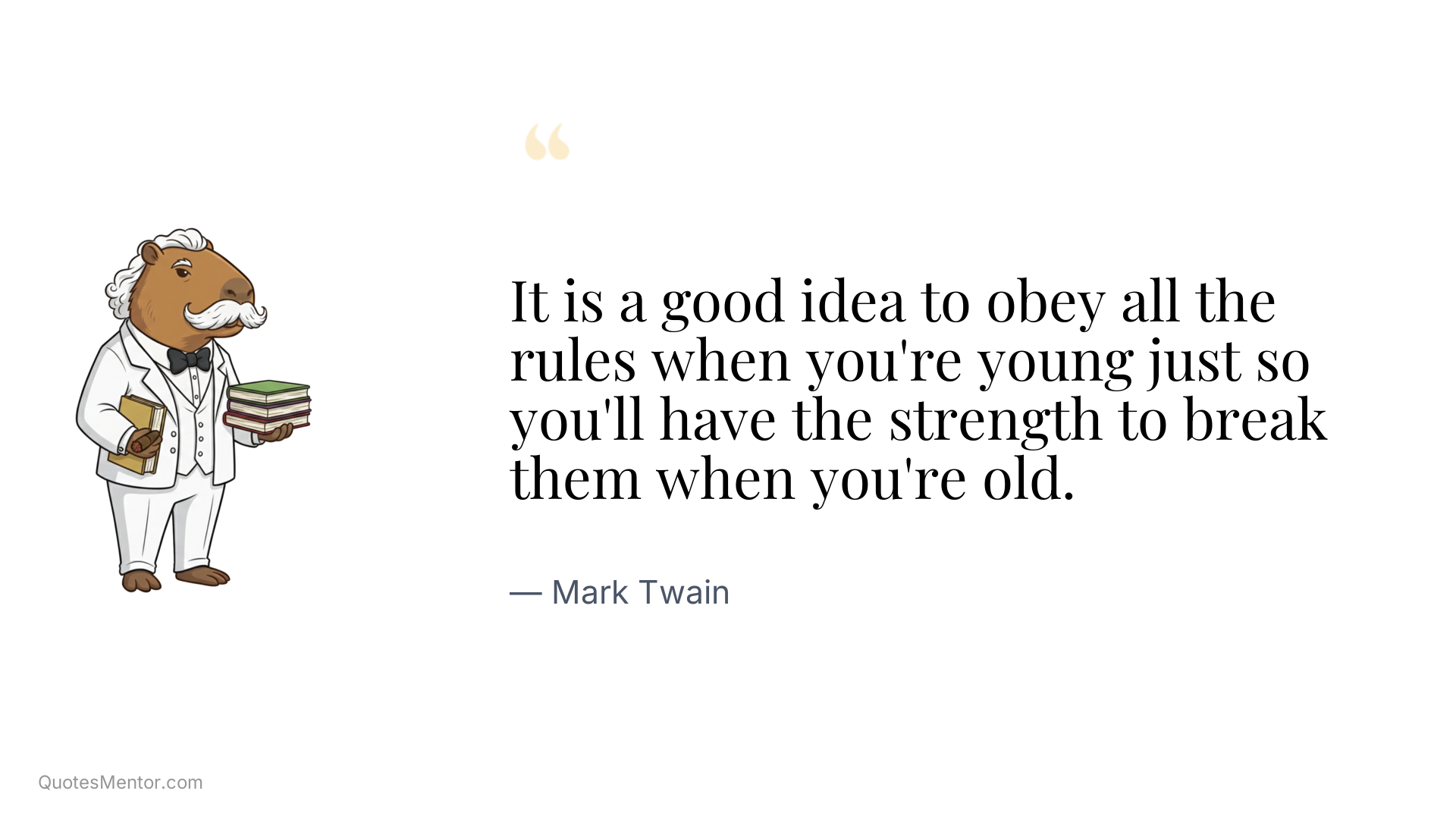 It is a good idea to obey all the rules when you're young just so you'll have the strength to break them when you're old. - Mark Twain