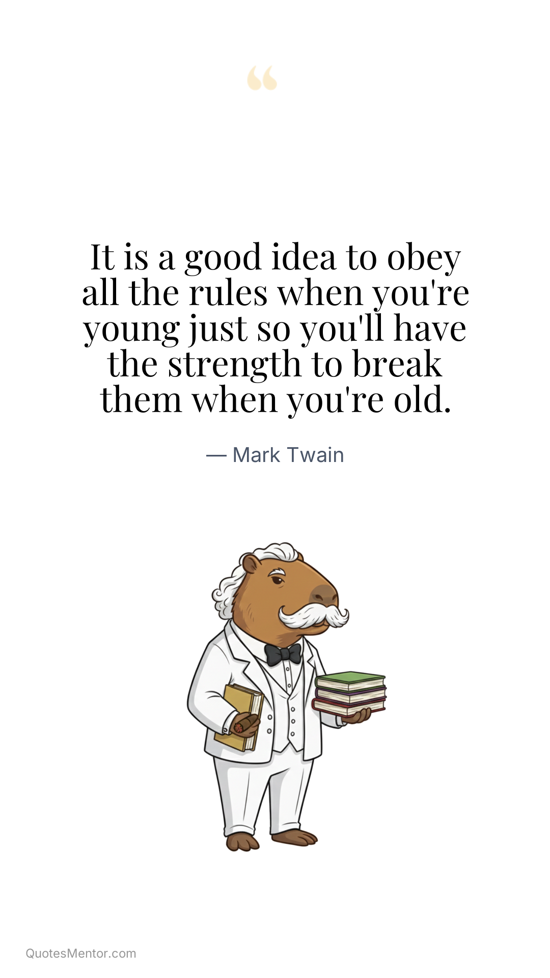 It is a good idea to obey all the rules when you're young just so you'll have the strength to break them when you're old. - Mark Twain