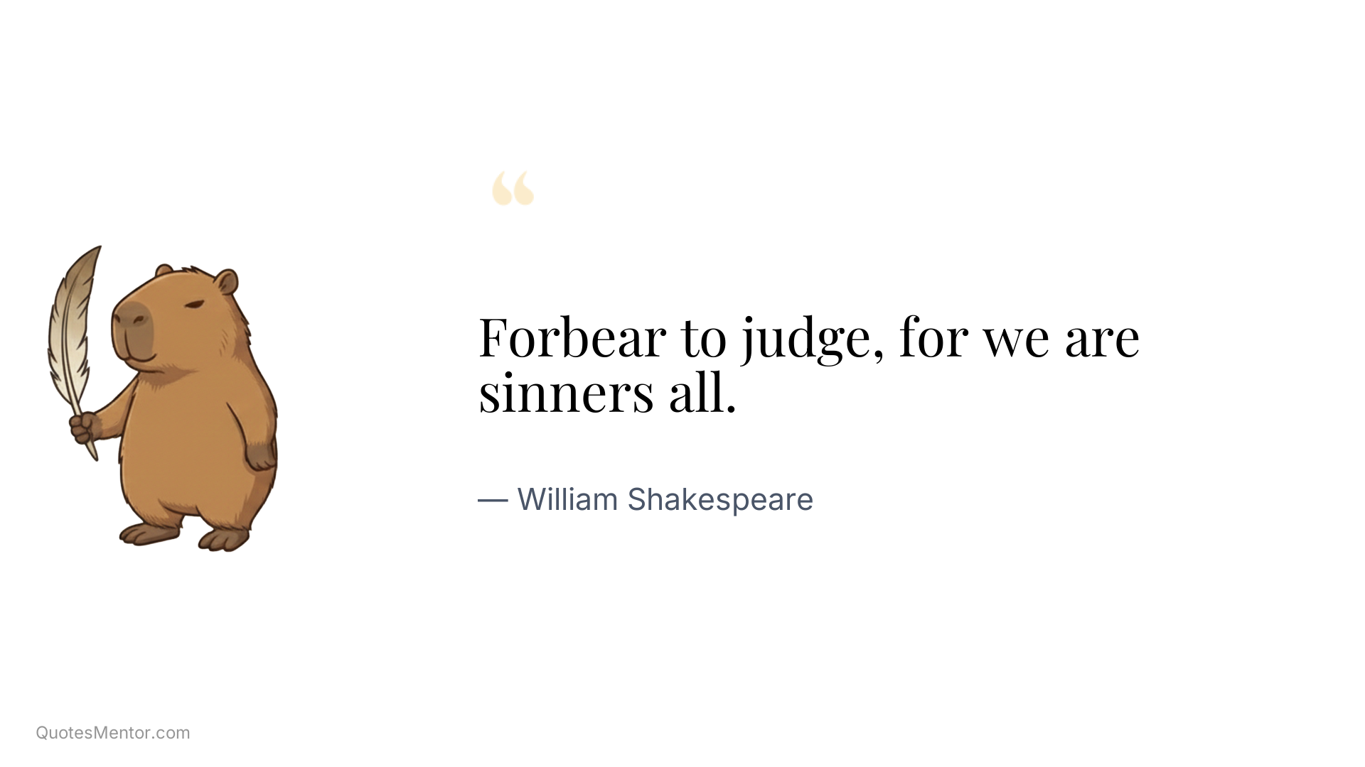 Forbear to judge, for we are sinners all. - William Shakespeare