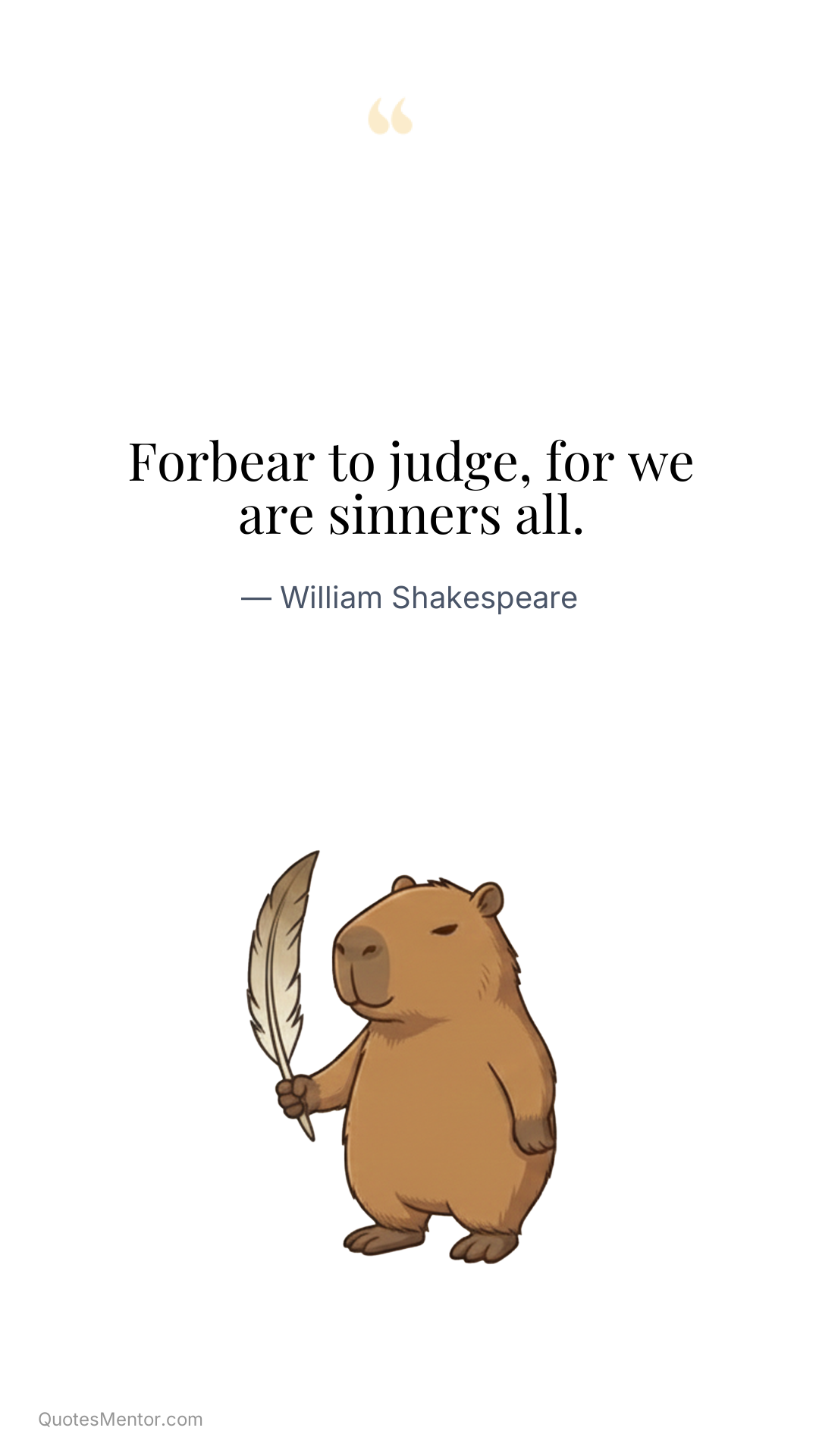 Forbear to judge, for we are sinners all. - William Shakespeare