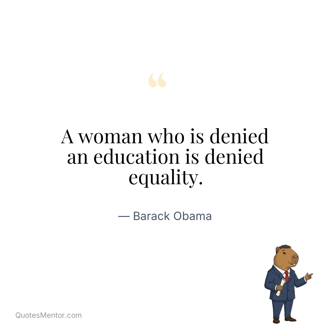 A woman who is denied an education is denied equality. - Barack Obama