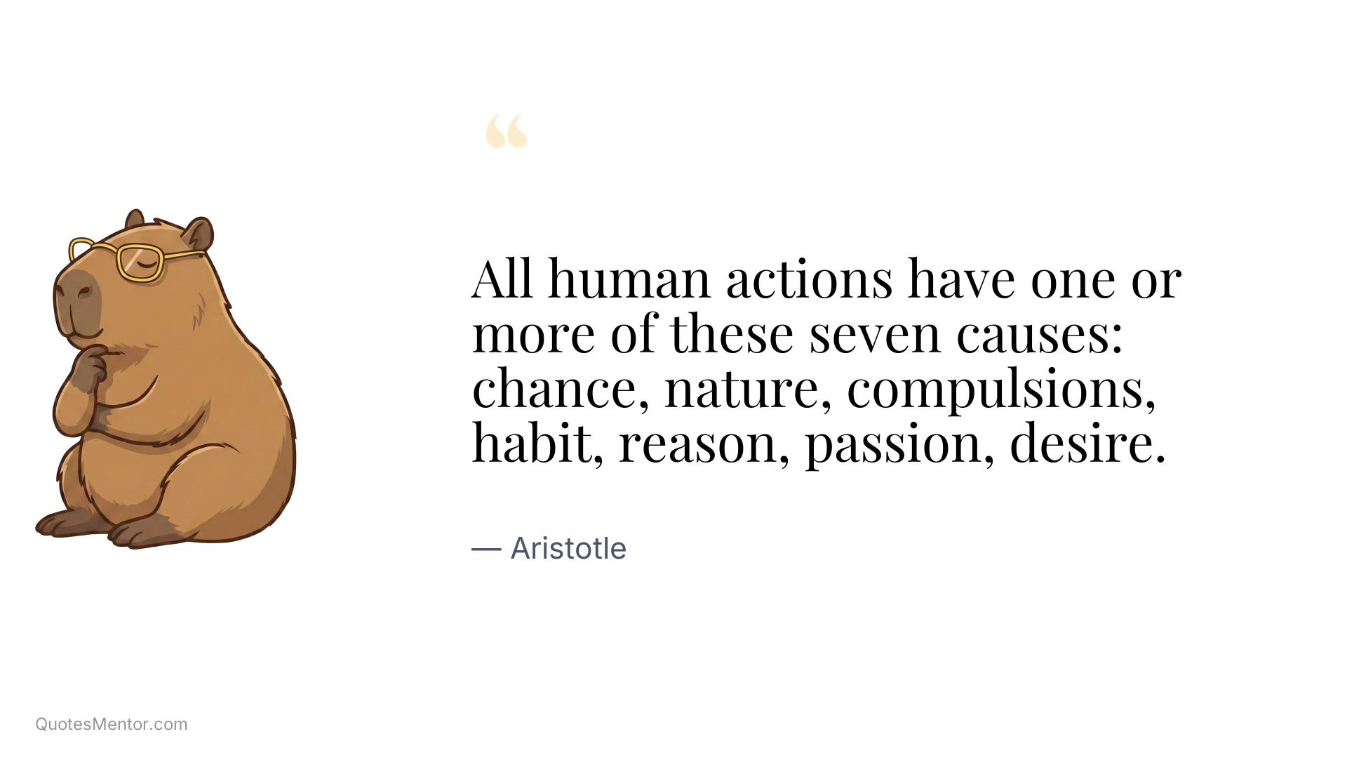 All human actions have one or more of these seven causes: chance, nature, compulsions, habit, reason, passion, desire. - Aristotle