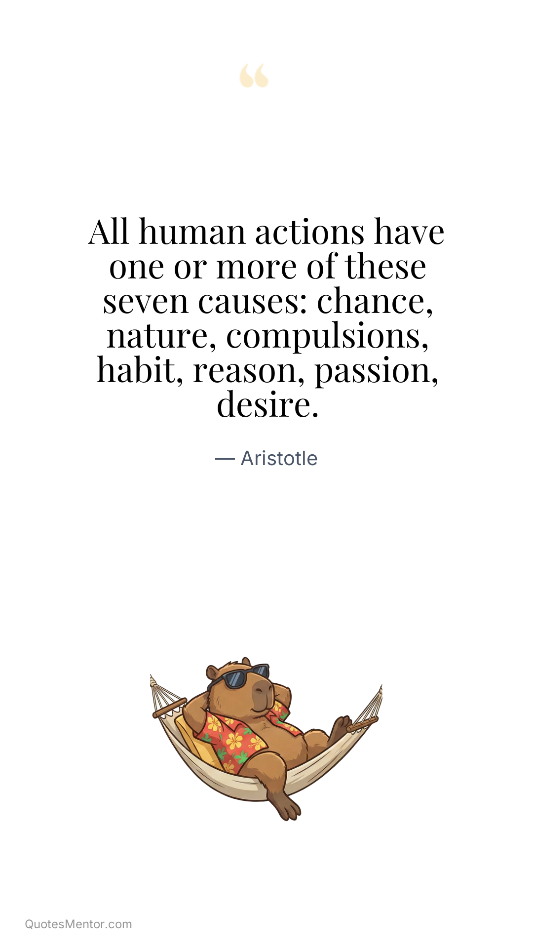 All human actions have one or more of these seven causes: chance, nature, compulsions, habit, reason, passion, desire. - Aristotle