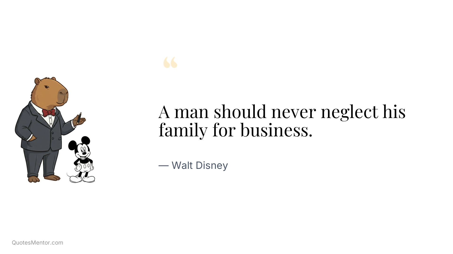 A man should never neglect his family for business. - Walt Disney