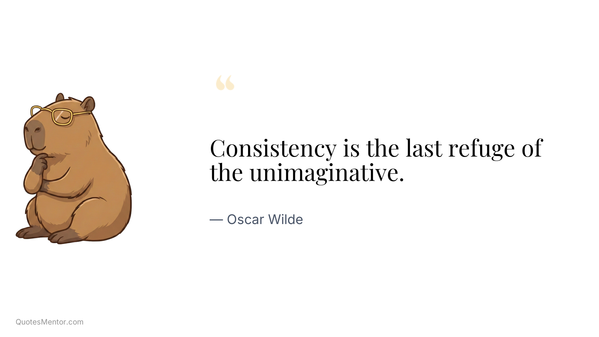 Consistency is the last refuge of the unimaginative. - Oscar Wilde