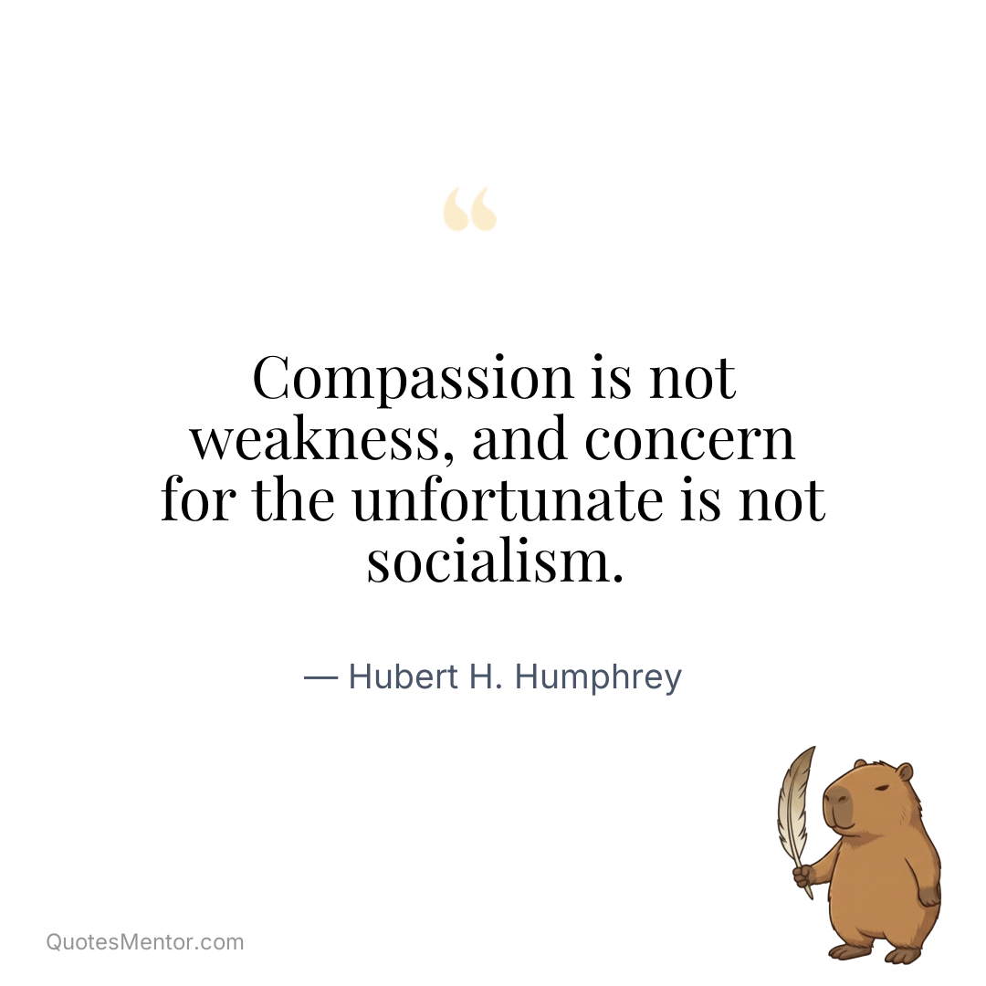 Compassion is not weakness, and concern for the unfortunate is not socialism. - Hubert H. Humphrey