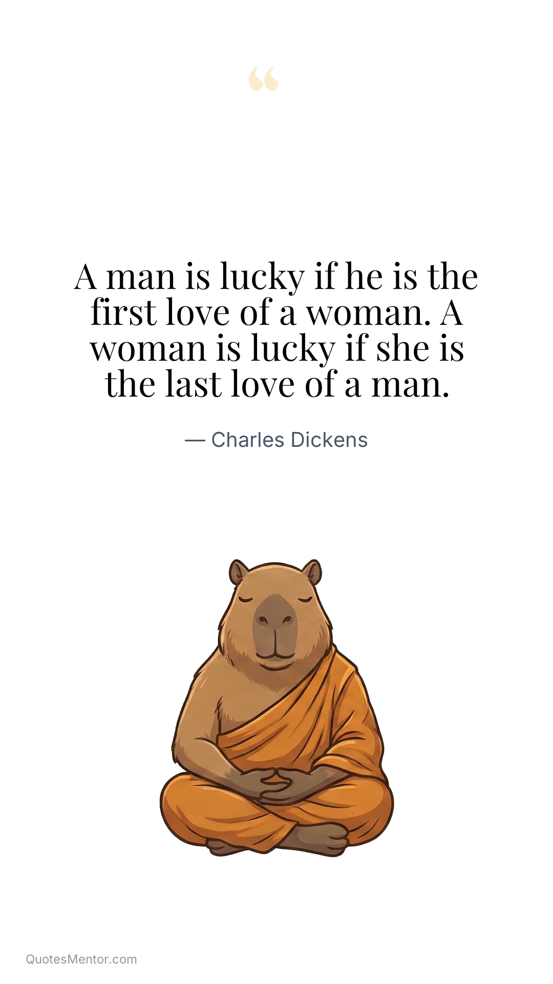 A man is lucky if he is the first love of a woman. A woman is lucky if she is the last love of a man. - Charles Dickens