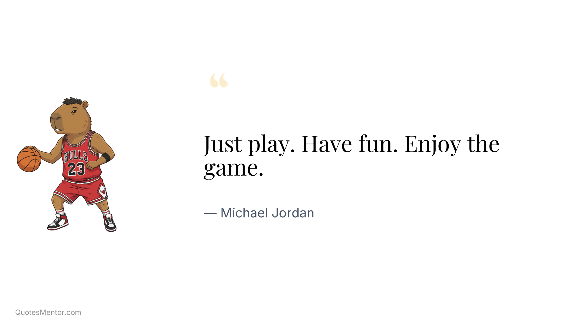 Just play. Have fun. Enjoy the game. - Michael Jordan