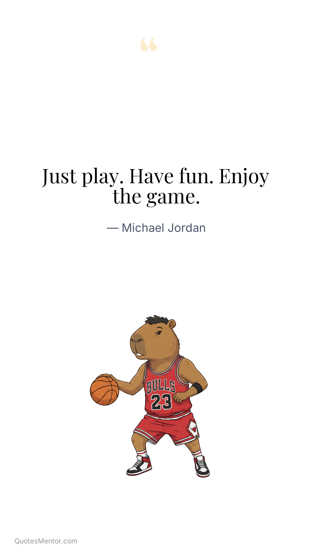 Just play. Have fun. Enjoy the game. - Michael Jordan