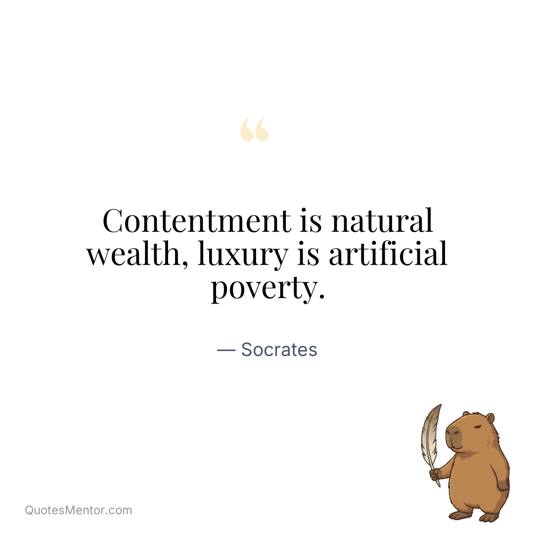 Contentment is natural wealth, luxury is artificial poverty. - Socrates