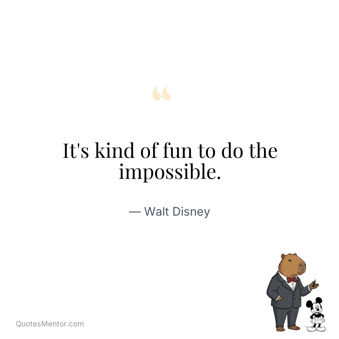 It’s kind of fun to do the impossible. - Walt Disney