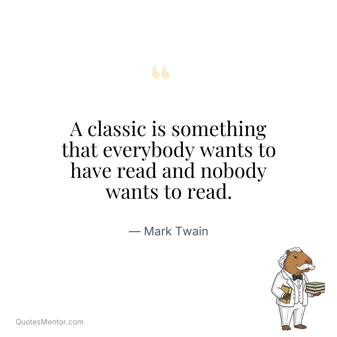 A classic is something that everybody wants to have read and nobody wants to read. - Mark Twain