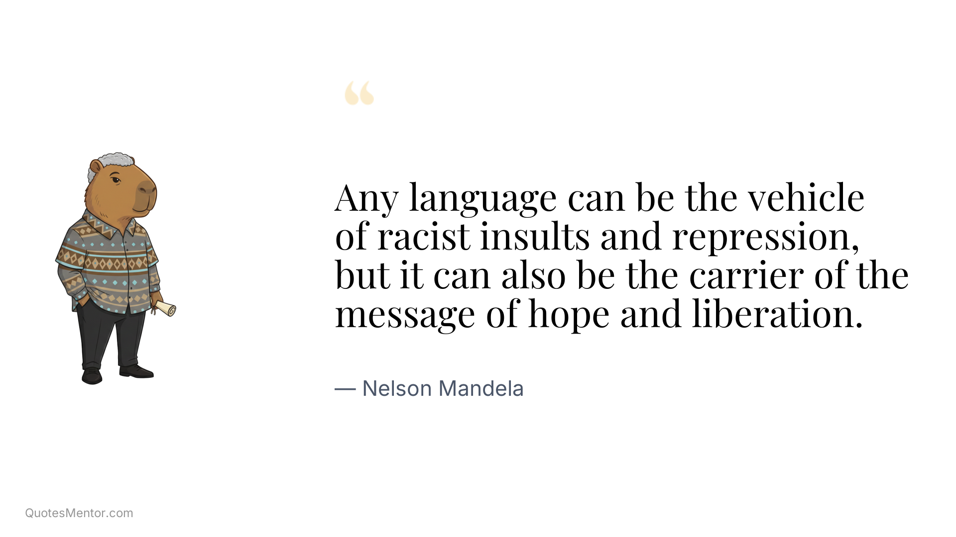 Any language can be the vehicle of racist insults and repression, but it can also be the carrier of the message of hope and liberation. - Nelson Mandela