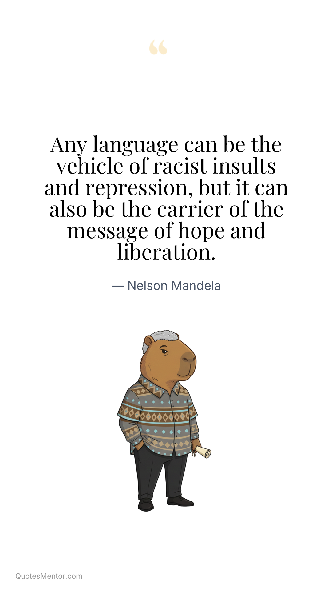 Any language can be the vehicle of racist insults and repression, but it can also be the carrier of the message of hope and liberation. - Nelson Mandela