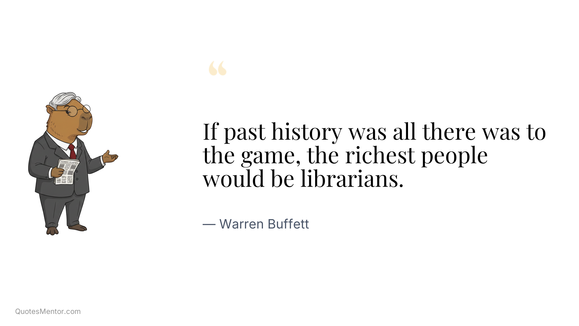If past history was all there was to the game, the richest people would be librarians. - Warren Buffett