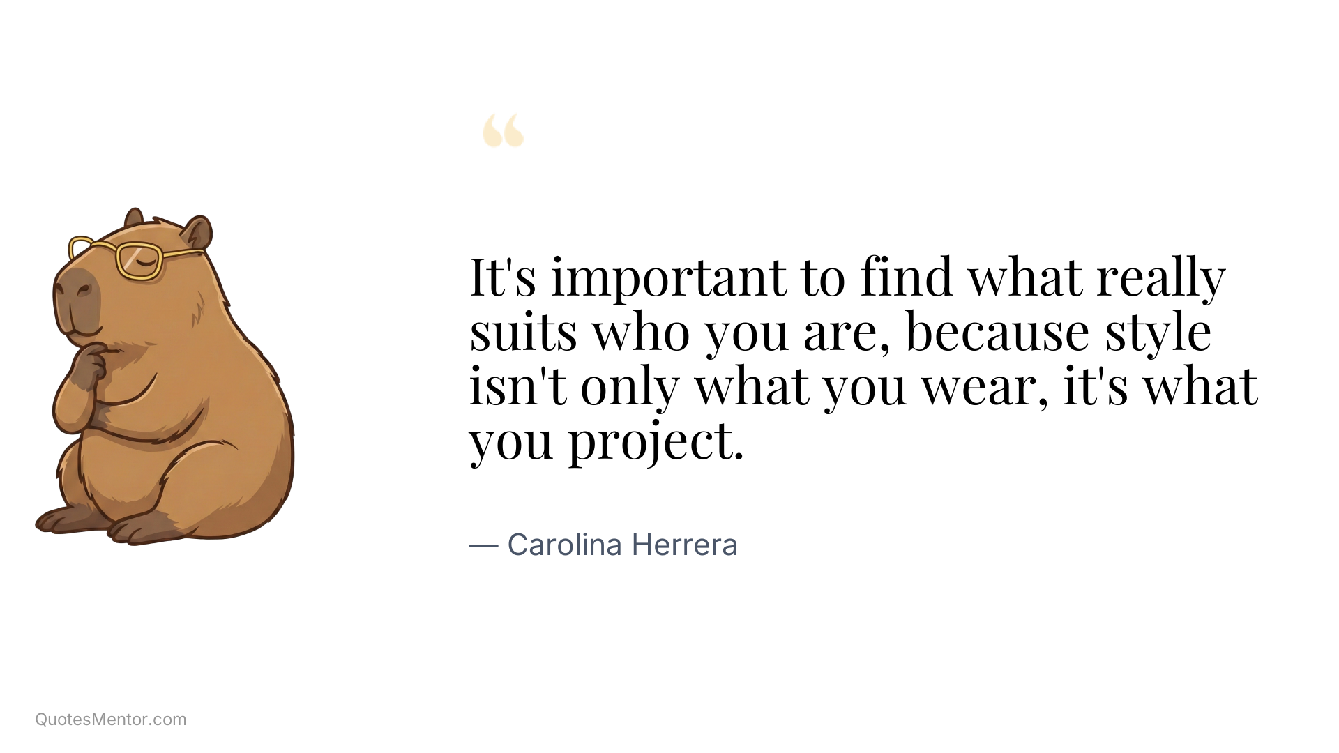 It's important to find what really suits who you are, because style isn't only what you wear, it's what you project. - Carolina Herrera