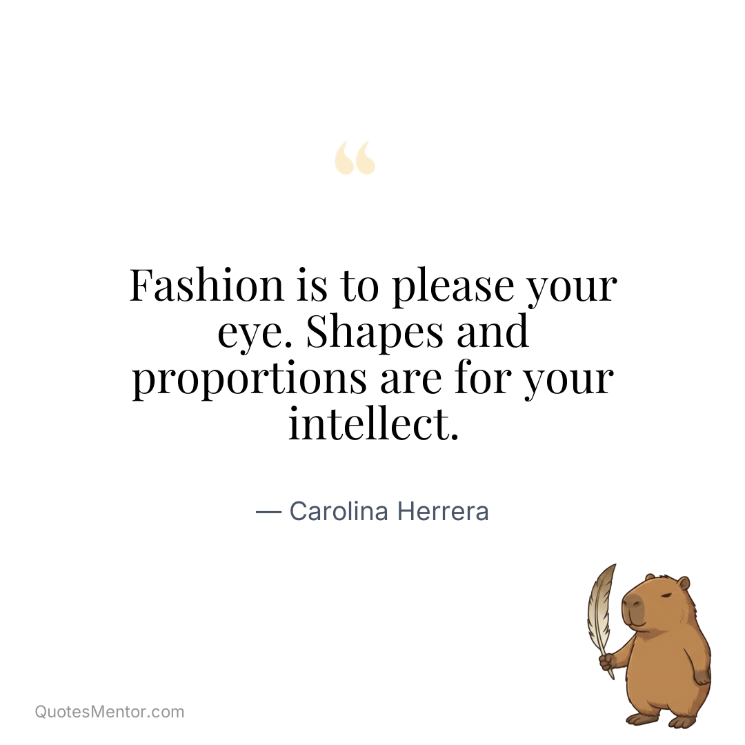 Fashion is to please your eye. Shapes and proportions are for your intellect. - Carolina Herrera