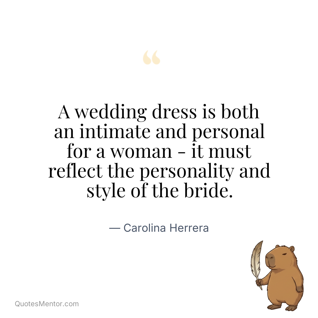 A wedding dress is both an intimate and personal for a woman – it must reflect the personality and style of the bride. - Carolina Herrera