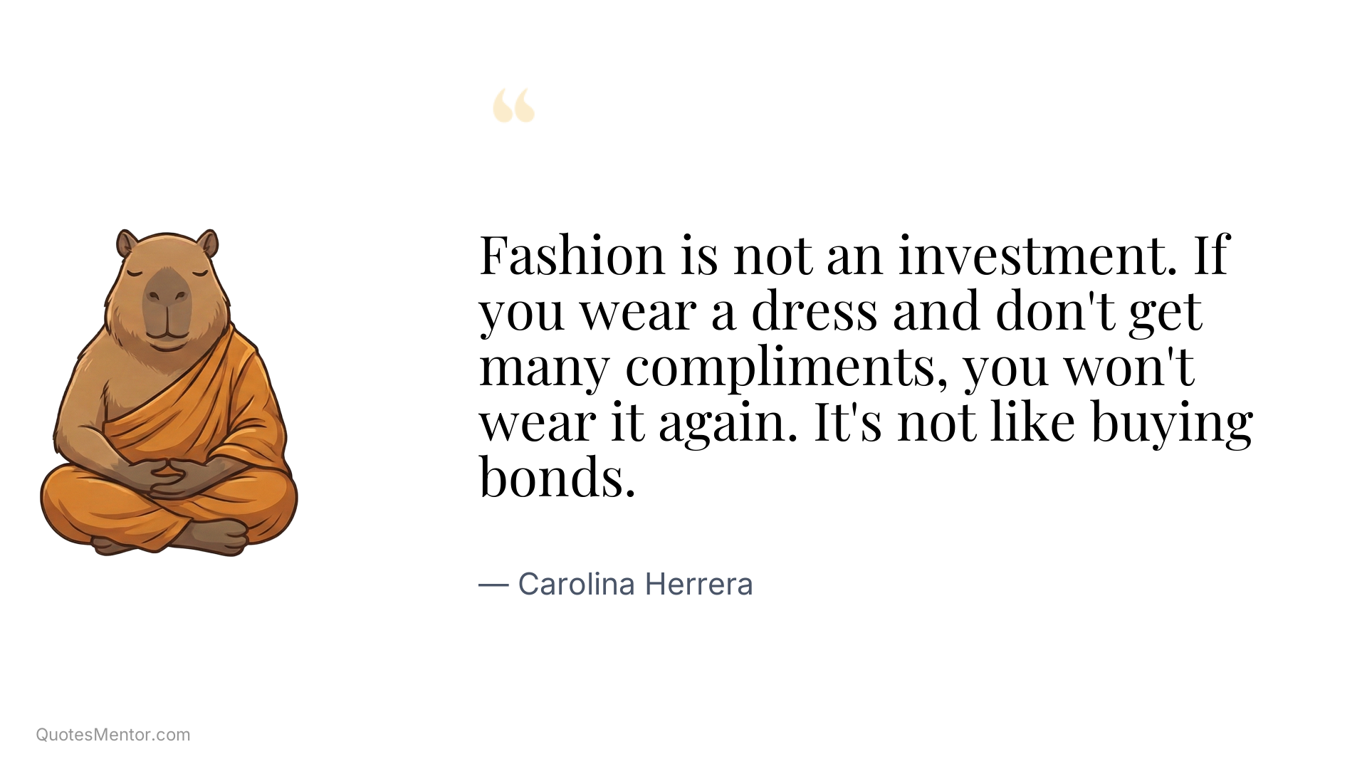 Fashion is not an investment. If you wear a dress and don't get many compliments, you won't wear it again. It's not like buying bonds. - Carolina Herrera