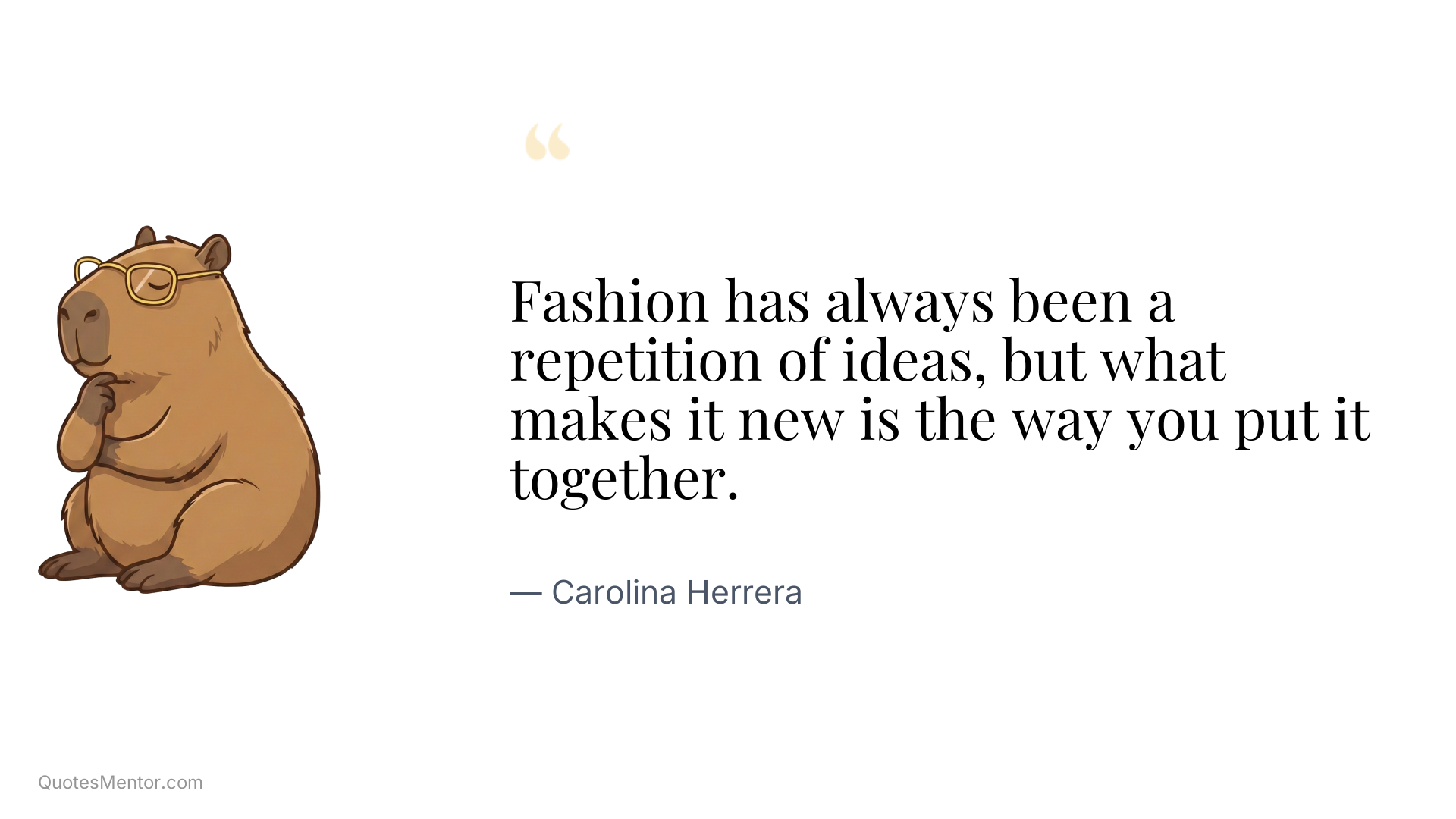 Fashion has always been a repetition of ideas, but what makes it new is the way you put it together. - Carolina Herrera