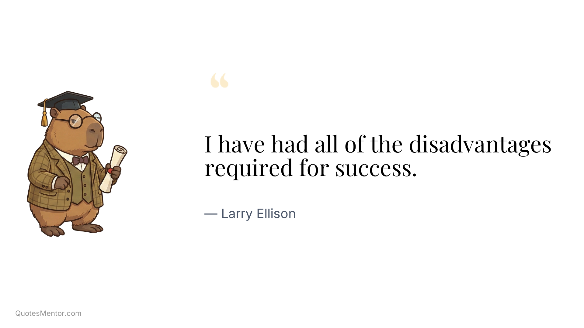 I have had all of the disadvantages required for success. - Larry Ellison