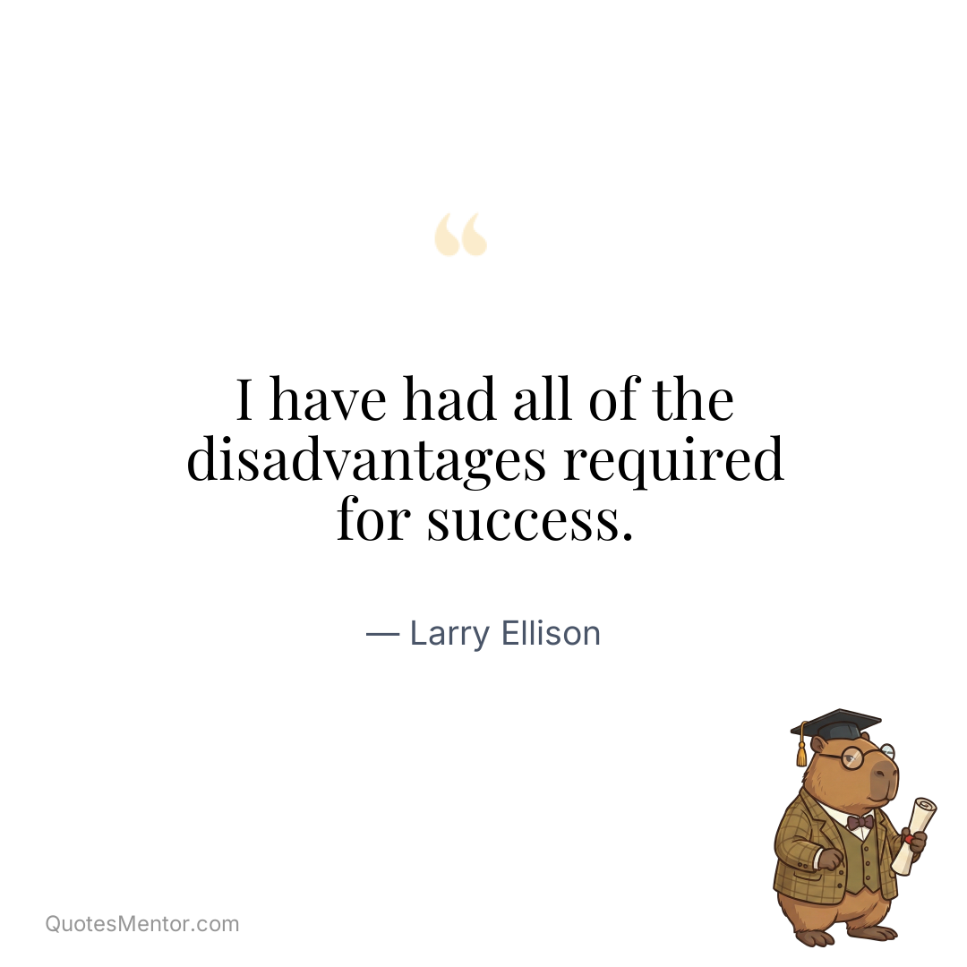 I have had all of the disadvantages required for success. - Larry Ellison