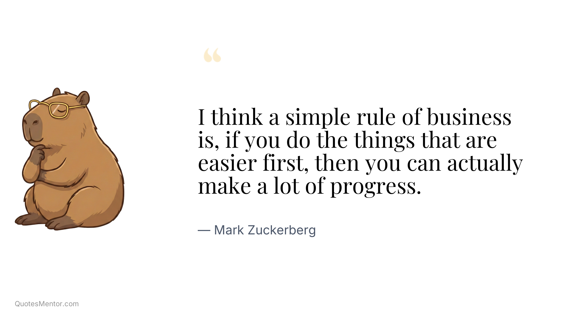 I think a simple rule of business is, if you do the things that are easier first, then you can actually make a lot of progress. - Mark Zuckerberg